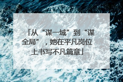 从“谋一域”到“谋全局”，她在平凡岗位上书写不凡篇章