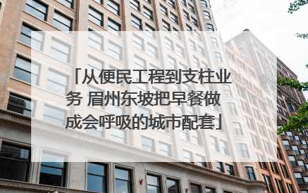 从便民工程到支柱业务 眉州东坡把早餐做成会呼吸的城市配套