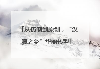从仿制到原创，“汉服之乡”华丽转型