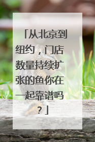从北京到纽约，门店数量持续扩张的鱼你在一起靠谱吗？