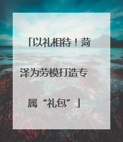 以礼相待！菏泽为劳模打造专属“礼包”