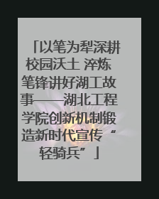 以笔为犁深耕校园沃土 淬炼笔锋讲好湖工故事——湖北工程学院创新机制锻造新时代宣传“轻骑兵”