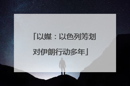 以媒：以色列筹划对伊朗行动多年