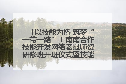 以技能为桥 筑梦“一带一路”！南南合作技能开发网络老挝师资研修班开班仪式暨技能梦工坊签约仪式举行
