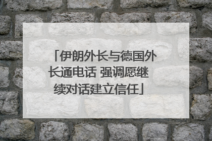 伊朗外长与德国外长通电话 强调愿继续对话建立信任