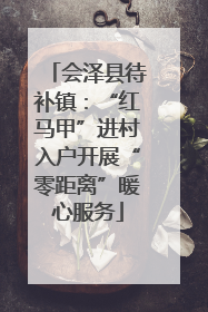会泽县待补镇：“红马甲”进村入户开展“零距离”暖心服务