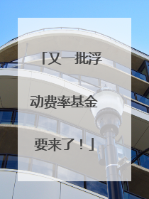 又一批浮动费率基金要来了！