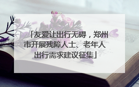友爱让出行无碍，郑州市开展残障人士、老年人出行需求建议征集