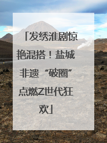 发绣淮剧惊艳混搭！盐城非遗“破圈”点燃Z世代狂欢