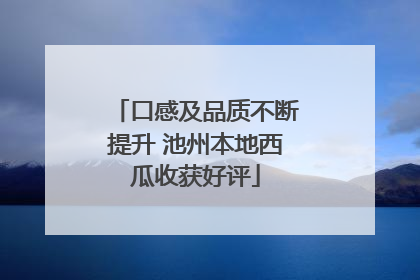 口感及品质不断提升 池州本地西瓜收获好评