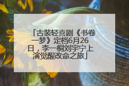 古装轻喜剧《书卷一梦》定档6月26日，李一桐刘宇宁上演觉醒改命之旅