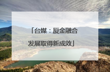 台媒：厦金融合发展取得新成效