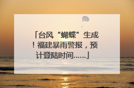 台风“蝴蝶”生成！福建暴雨警报，预计登陆时间……