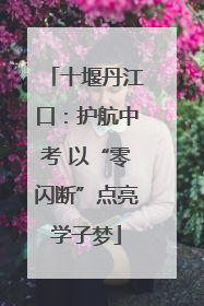 十堰丹江口：护航中考 以“零闪断”点亮学子梦