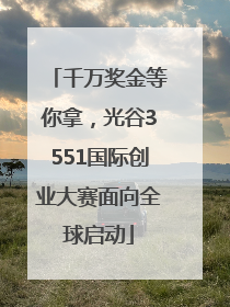 千万奖金等你拿，光谷3551国际创业大赛面向全球启动