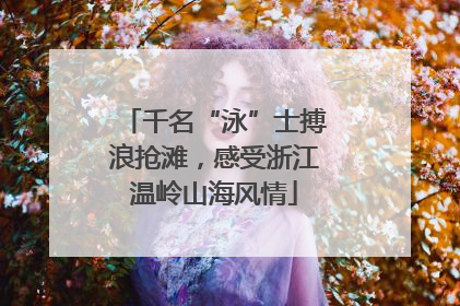 千名“泳”士搏浪抢滩，感受浙江温岭山海风情