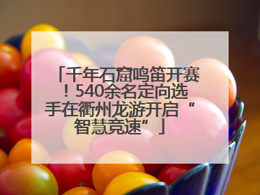 千年石窟鸣笛开赛！540余名定向选手在衢州龙游开启“智慧竞速”