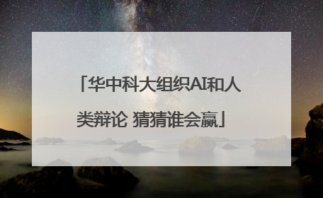 华中科大组织AI和人类辩论 猜猜谁会赢