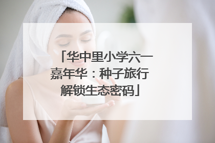 华中里小学六一嘉年华：种子旅行解锁生态密码
