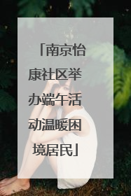 南京怡康社区举办端午活动温暖困境居民