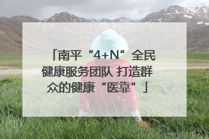 南平“4+N”全民健康服务团队 打造群众的健康“医靠”