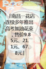 南昌一花店连续多年推出高考加油花束，售价9.85元、21.1元、67.8元