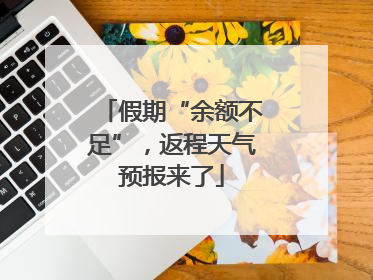 假期“余额不足”，返程天气预报来了