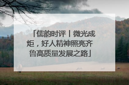 儒韵时评丨微光成炬，好人精神照亮齐鲁高质量发展之路