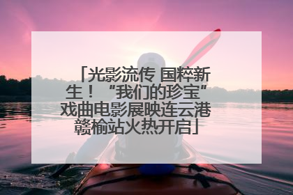 光影流传 国粹新生！“我们的珍宝”戏曲电影展映连云港赣榆站火热开启