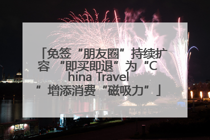 免签“朋友圈”持续扩容 “即买即退”为“China Travel”增添消费“磁吸力”