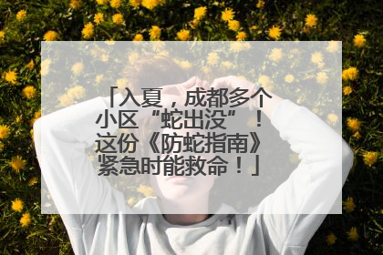 入夏，成都多个小区“蛇出没”！这份《防蛇指南》紧急时能救命！