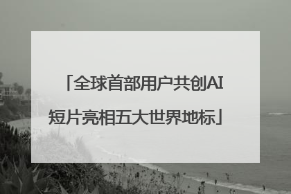 全球首部用户共创AI短片亮相五大世界地标