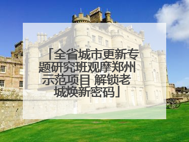 全省城市更新专题研究班观摩郑州示范项目 解锁老城焕新密码