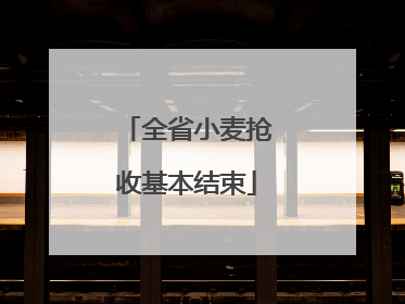全省小麦抢收基本结束