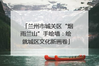兰州市城关区“烟雨兰山”手绘墙：绘就城区文化新画卷