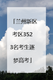 兰州新区考区3523名考生逐梦高考