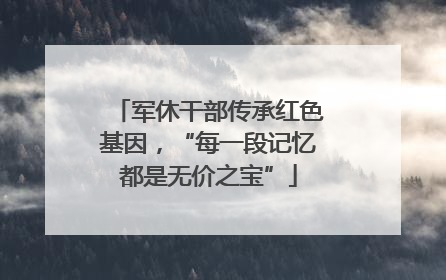 军休干部传承红色基因，“每一段记忆都是无价之宝”