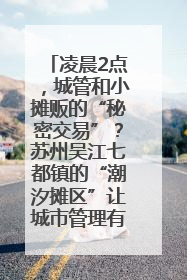 凌晨2点，城管和小摊贩的“秘密交易”？苏州吴江七都镇的“潮汐摊区”让城市管理有了人情味