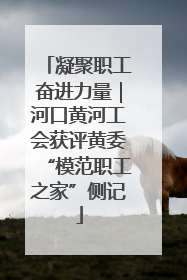 凝聚职工奋进力量｜河口黄河工会获评黄委“模范职工之家”侧记