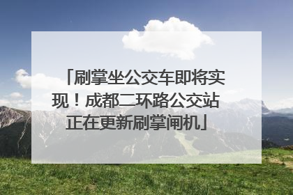 刷掌坐公交车即将实现！成都二环路公交站正在更新刷掌闸机