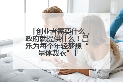 创业者需要什么，政府就提供什么！昌乐为每个年轻梦想“量体裁衣”