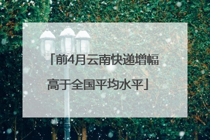 前4月云南快递增幅高于全国平均水平