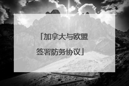 加拿大与欧盟签署防务协议