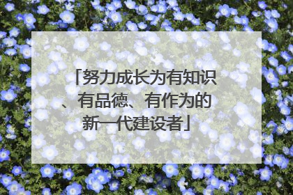 努力成长为有知识、有品德、有作为的新一代建设者