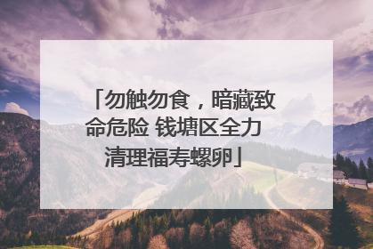 勿触勿食，暗藏致命危险 钱塘区全力清理福寿螺卵
