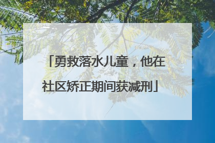 勇救落水儿童，他在社区矫正期间获减刑