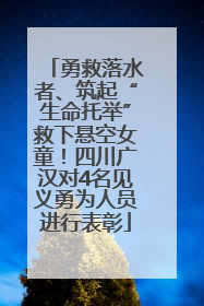 勇救落水者、筑起“生命托举”救下悬空女童！四川广汉对4名见义勇为人员进行表彰