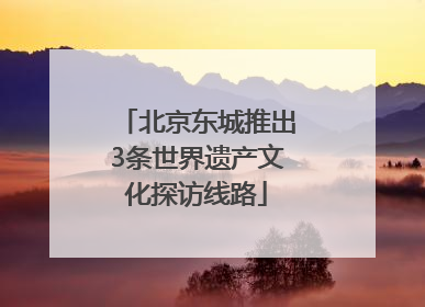 北京东城推出3条世界遗产文化探访线路
