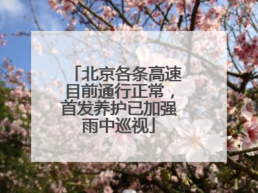 北京各条高速目前通行正常，首发养护已加强雨中巡视