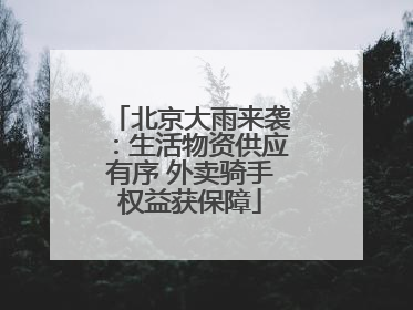 北京大雨来袭：生活物资供应有序 外卖骑手权益获保障